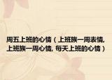 周五上班的心情（上班族一周表情,上班族一周心情, 每天上班的心情）