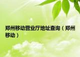 郑州移动营业厅地址查询（郑州移动）