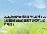 2021年起诉离婚需要什么证件（2021新婚姻法结婚证丢了是否可以起诉离婚）
