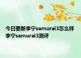 今日更新李宁samurai3怎么样 李宁samurai3测评