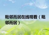 毗邻而居在线观看（毗邻而居）
