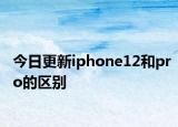 今日更新iphone12和pro的区别