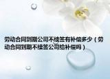 劳动合同到期公司不续签有补偿多少（劳动合同到期不续签公司给补偿吗）