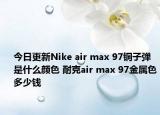 今日更新Nike air max 97铜子弹是什么颜色 耐克air max 97金属色多少钱