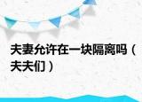 夫妻允许在一块隔离吗（夫夫们）