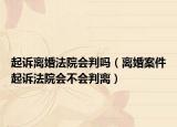 起诉离婚法院会判吗（离婚案件起诉法院会不会判离）