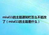 miui11的主题通知栏怎么不能改了（miui11的主题是什么）
