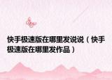 快手极速版在哪里发说说（快手极速版在哪里发作品）