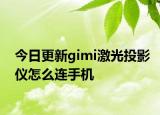 今日更新gimi激光投影仪怎么连手机