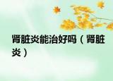 肾脏炎能治好吗（肾脏炎）