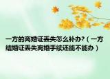 一方的离婚证丢失怎么补办?（一方结婚证丢失离婚手续还能不能办）