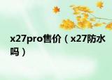 x27pro售价（x27防水吗）