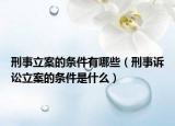刑事立案的条件有哪些（刑事诉讼立案的条件是什么）