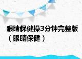 眼睛保健操3分钟完整版（眼睛保健）