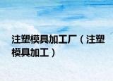 注塑模具加工厂（注塑模具加工）