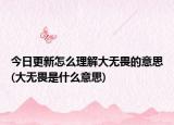 今日更新怎么理解大无畏的意思(大无畏是什么意思)