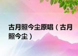 古月照今尘原唱（古月照今尘）