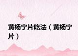 黄杨宁片吃法（黄杨宁片）