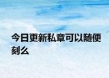 今日更新私章可以随便刻么