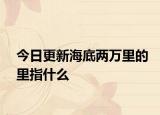 今日更新海底两万里的里指什么