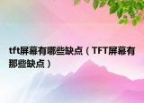 tft屏幕有哪些缺点（TFT屏幕有那些缺点）