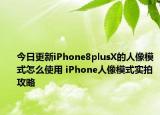 今日更新iPhone8plusX的人像模式怎么使用 iPhone人像模式实拍攻略