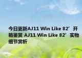 今日更新AJ11 Win Like 82’开箱鉴赏 AJ11 Win Like 82’实物细节赏析
