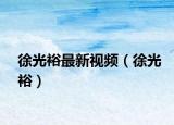 徐光裕最新视频（徐光裕）