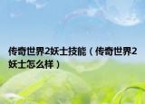 传奇世界2妖士技能（传奇世界2妖士怎么样）