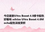 今日更新Ultra Boost 4.0摩卡配色好看吗 adidas Ultra Boost 4.0Mocha配色深度赏析