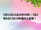 5月12日14点28分04秒（5月2号0点13分14秒是什么意思）