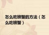 怎么吃螃蟹的方法（怎么吃螃蟹）