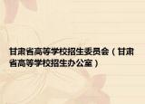 甘肃省高等学校招生委员会（甘肃省高等学校招生办公室）