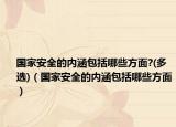 国家安全的内涵包括哪些方面?(多选)（国家安全的内涵包括哪些方面）