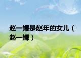 赵一娜是赵年的女儿（赵一娜）