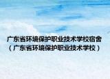 广东省环境保护职业技术学校宿舍（广东省环境保护职业技术学校）