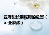 亚麻酸长期服用的危害（α-亚麻酸）
