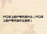 户口本上的户号代表什么（户口本上的户号代表什么意思）