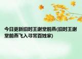 今日更新旧时王谢堂前燕(旧时王谢堂前燕飞入寻常百姓家)