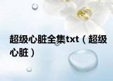 超级心脏全集txt（超级心脏）