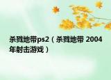 杀戮地带ps2（杀戮地带 2004年射击游戏）