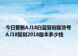 今日更新AJ18白蓝复刻版货号 AJ18复刻2018版本多少钱