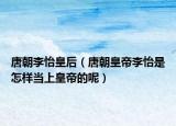 唐朝李怡皇后（唐朝皇帝李怡是怎样当上皇帝的呢）