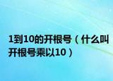 1到10的开根号（什么叫开根号乘以10）