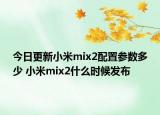 今日更新小米mix2配置参数多少 小米mix2什么时候发布