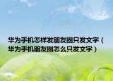 华为手机怎样发朋友圈只发文字（华为手机朋友圈怎么只发文字）