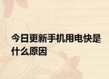 今日更新手机用电快是什么原因