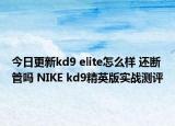 今日更新kd9 elite怎么样 还断管吗 NIKE kd9精英版实战测评