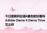 今日更新利拉德4黑色款好看吗 Adidas Dame 4 Dame Time怎么样