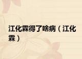 江化霖得了啥病（江化霖）